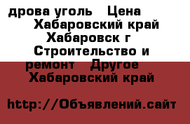 дрова/уголь › Цена ­ 3 100 - Хабаровский край, Хабаровск г. Строительство и ремонт » Другое   . Хабаровский край